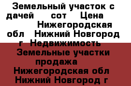 Земельный участок с дачей 3,1 сот. › Цена ­ 380 000 - Нижегородская обл., Нижний Новгород г. Недвижимость » Земельные участки продажа   . Нижегородская обл.,Нижний Новгород г.